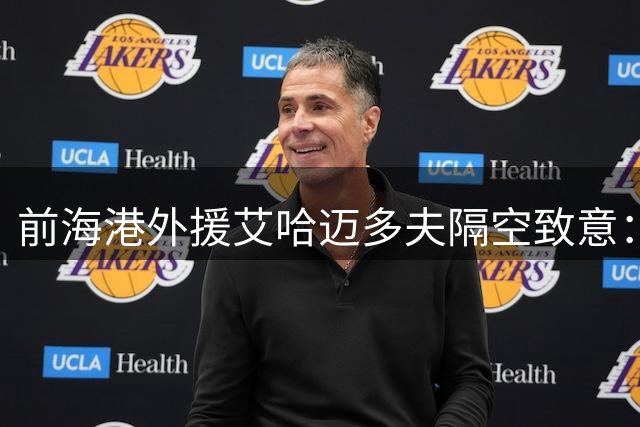 前海港外援艾哈迈多夫隔空致意：思念球迷 期待精彩赛事
