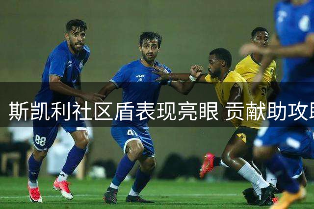 斯凯利社区盾表现亮眼 贡献助攻助阿森纳取胜