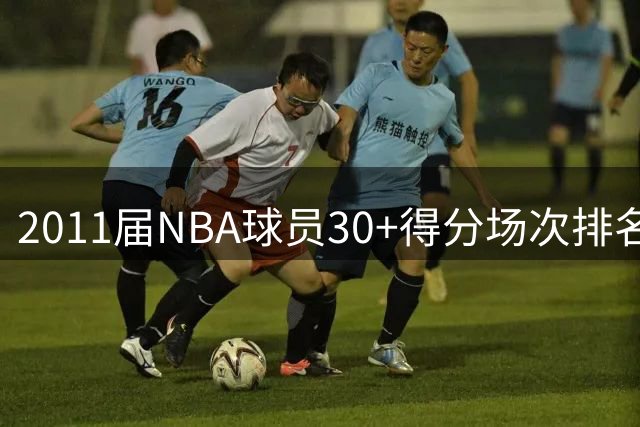 2011届NBA球员30+得分场次排名：欧文高居榜首